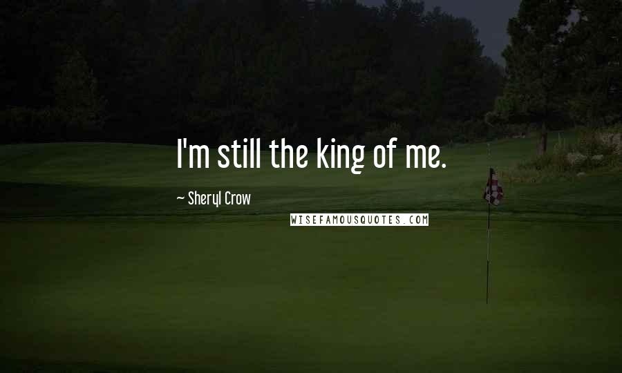 Sheryl Crow Quotes: I'm still the king of me.