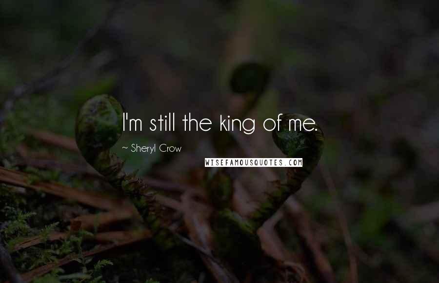 Sheryl Crow Quotes: I'm still the king of me.