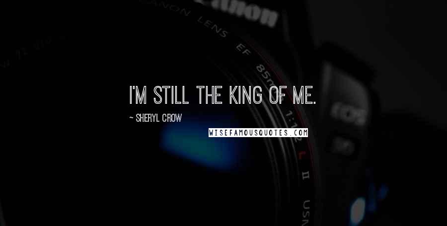 Sheryl Crow Quotes: I'm still the king of me.