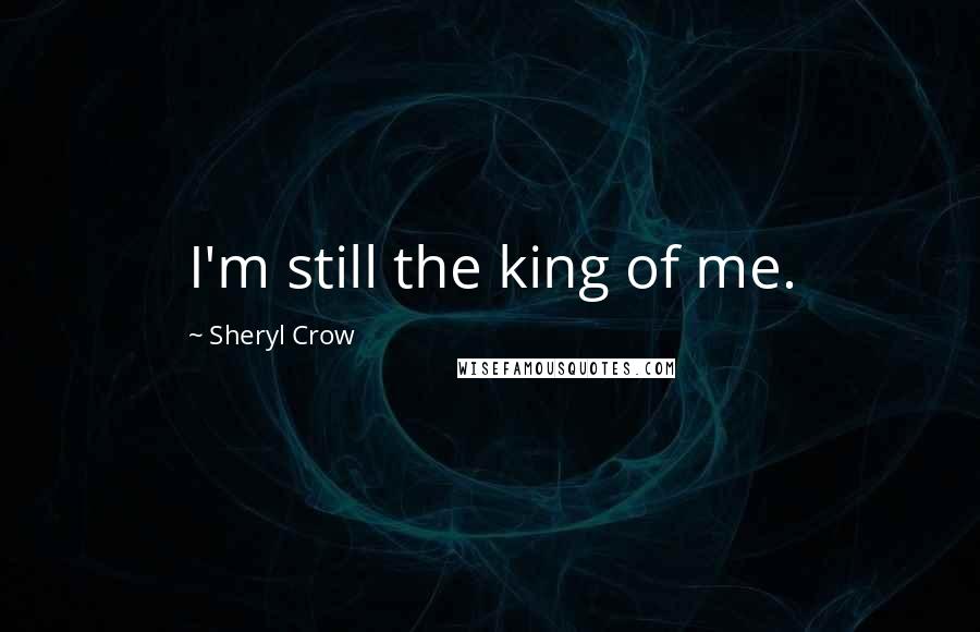 Sheryl Crow Quotes: I'm still the king of me.