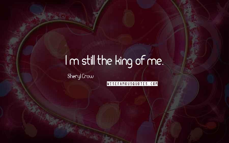 Sheryl Crow Quotes: I'm still the king of me.