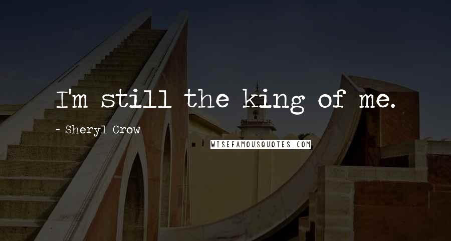 Sheryl Crow Quotes: I'm still the king of me.