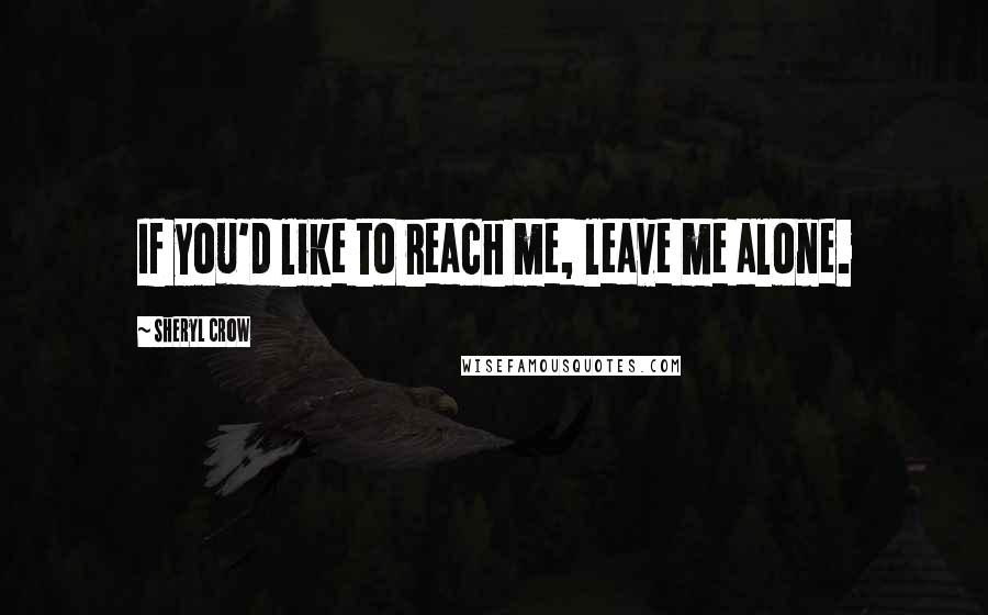 Sheryl Crow Quotes: If you'd like to reach me, leave me alone.