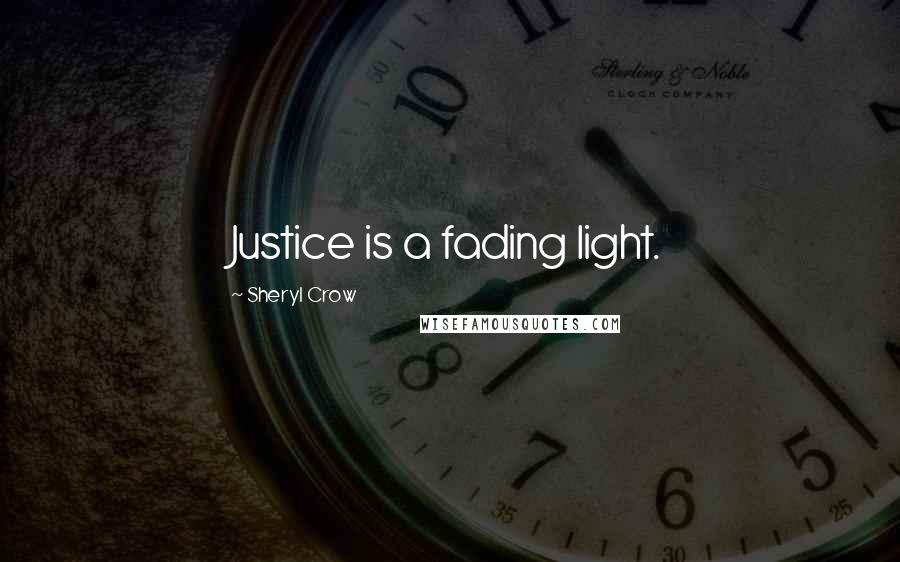 Sheryl Crow Quotes: Justice is a fading light.