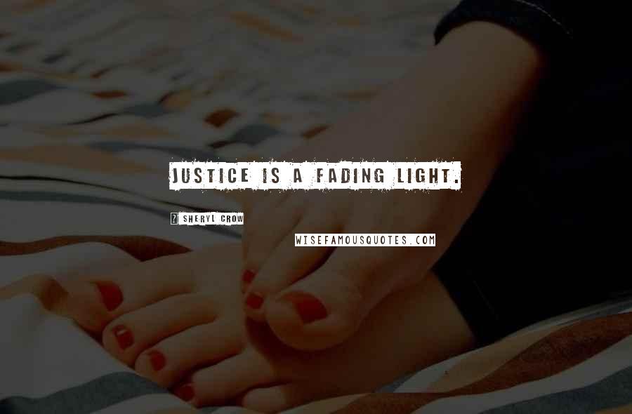 Sheryl Crow Quotes: Justice is a fading light.