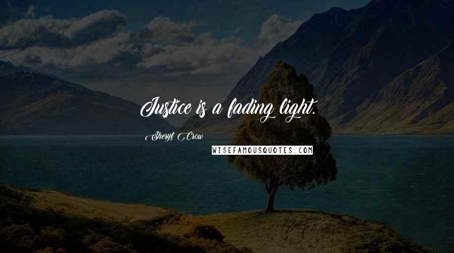Sheryl Crow Quotes: Justice is a fading light.