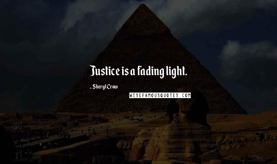 Sheryl Crow Quotes: Justice is a fading light.