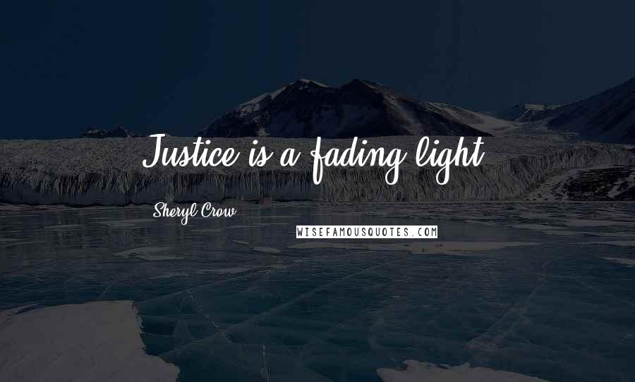 Sheryl Crow Quotes: Justice is a fading light.