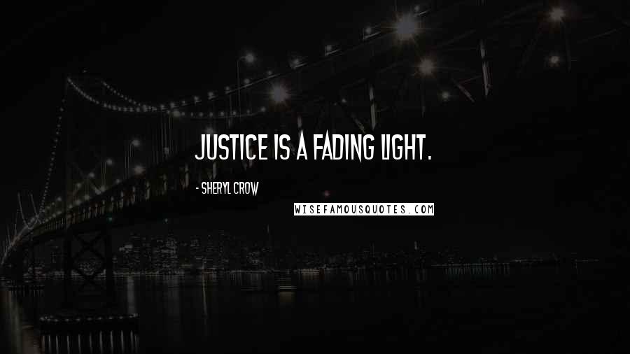 Sheryl Crow Quotes: Justice is a fading light.