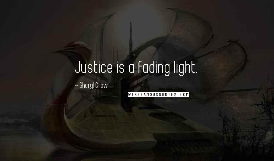 Sheryl Crow Quotes: Justice is a fading light.