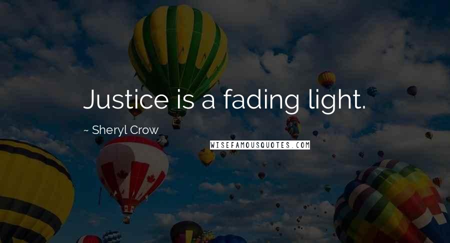 Sheryl Crow Quotes: Justice is a fading light.