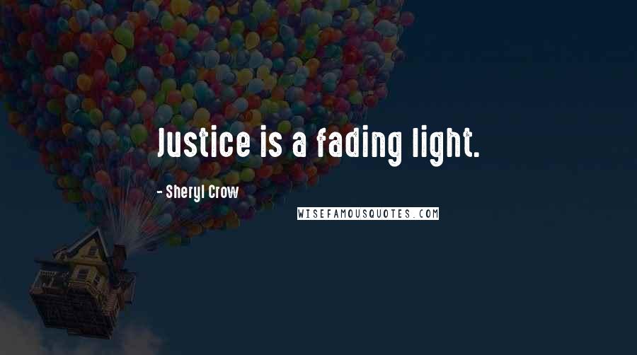 Sheryl Crow Quotes: Justice is a fading light.