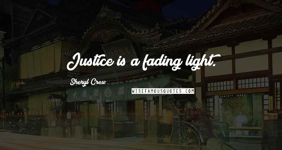 Sheryl Crow Quotes: Justice is a fading light.