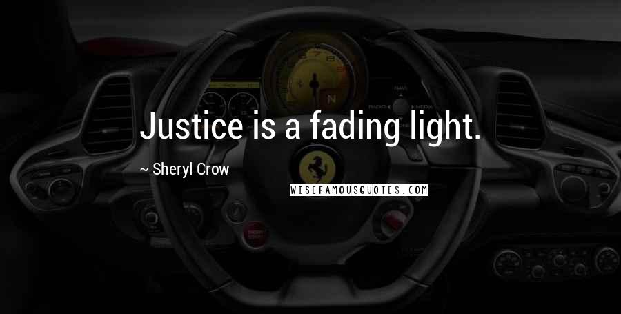 Sheryl Crow Quotes: Justice is a fading light.