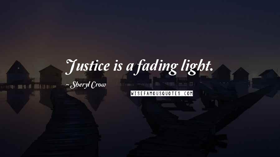 Sheryl Crow Quotes: Justice is a fading light.