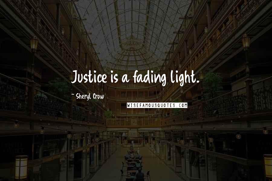 Sheryl Crow Quotes: Justice is a fading light.