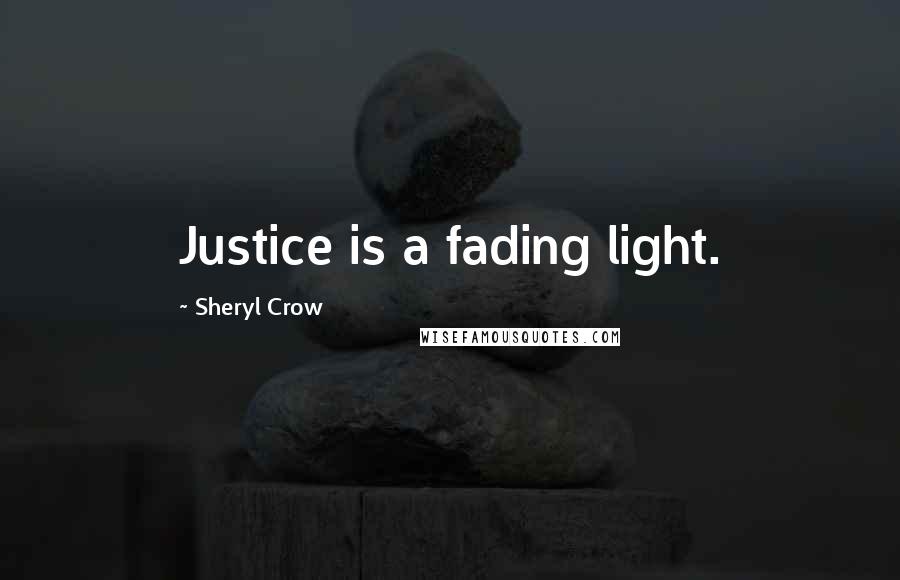 Sheryl Crow Quotes: Justice is a fading light.