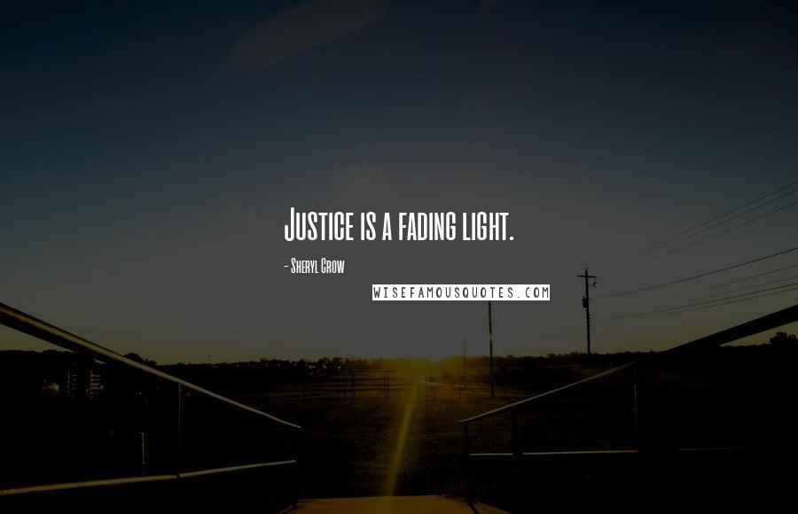 Sheryl Crow Quotes: Justice is a fading light.