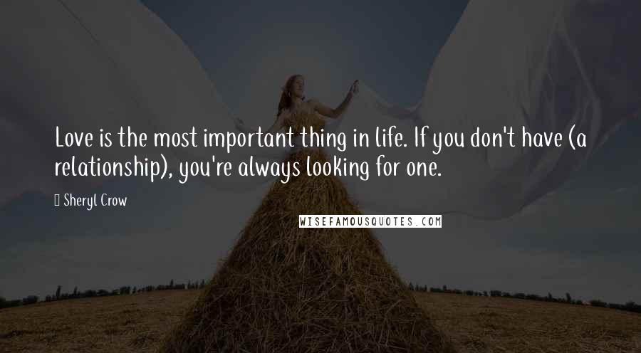 Sheryl Crow Quotes: Love is the most important thing in life. If you don't have (a relationship), you're always looking for one.