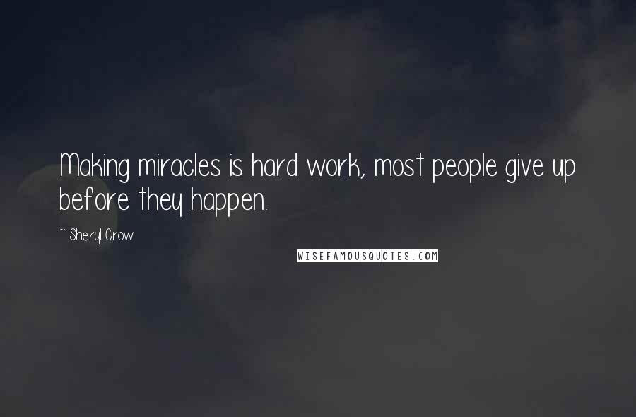 Sheryl Crow Quotes: Making miracles is hard work, most people give up before they happen.