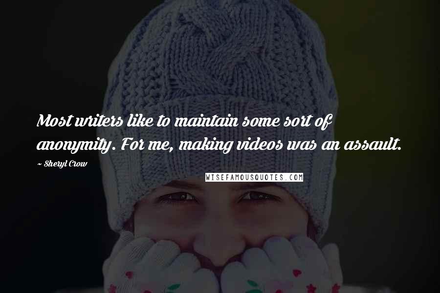 Sheryl Crow Quotes: Most writers like to maintain some sort of anonymity. For me, making videos was an assault.