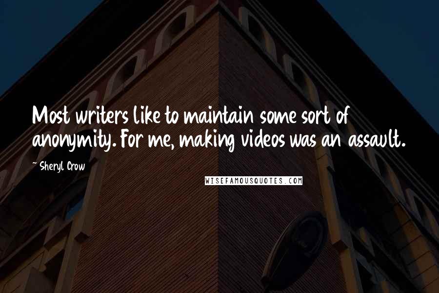 Sheryl Crow Quotes: Most writers like to maintain some sort of anonymity. For me, making videos was an assault.