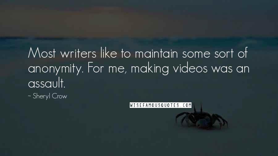 Sheryl Crow Quotes: Most writers like to maintain some sort of anonymity. For me, making videos was an assault.