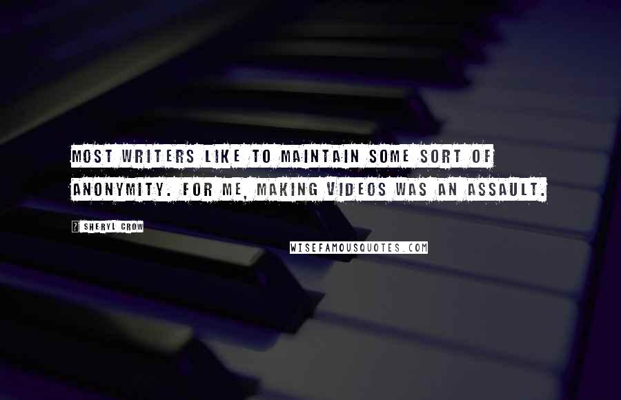 Sheryl Crow Quotes: Most writers like to maintain some sort of anonymity. For me, making videos was an assault.