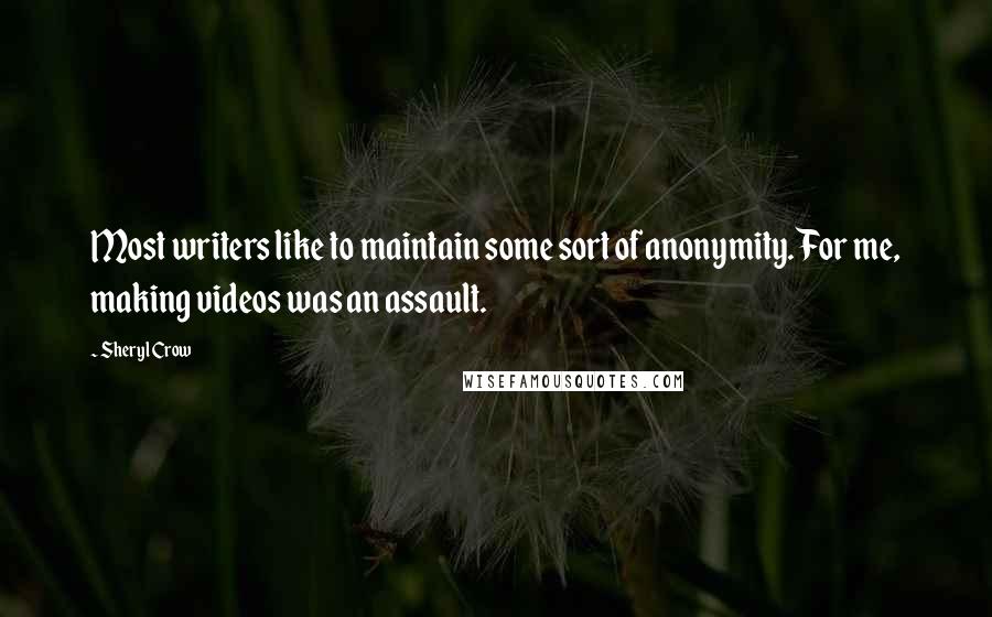 Sheryl Crow Quotes: Most writers like to maintain some sort of anonymity. For me, making videos was an assault.