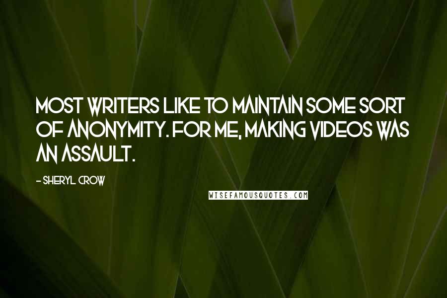 Sheryl Crow Quotes: Most writers like to maintain some sort of anonymity. For me, making videos was an assault.