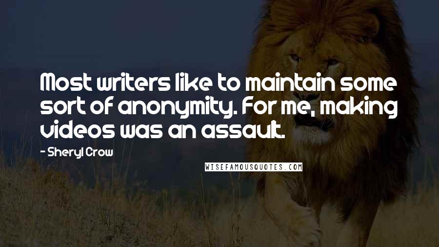 Sheryl Crow Quotes: Most writers like to maintain some sort of anonymity. For me, making videos was an assault.