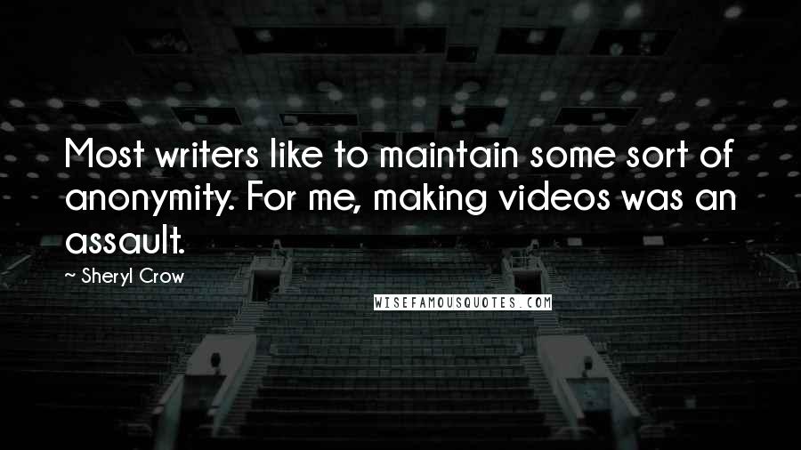 Sheryl Crow Quotes: Most writers like to maintain some sort of anonymity. For me, making videos was an assault.