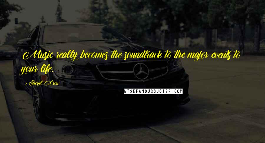 Sheryl Crow Quotes: Music really becomes the soundtrack to the major events to your life.