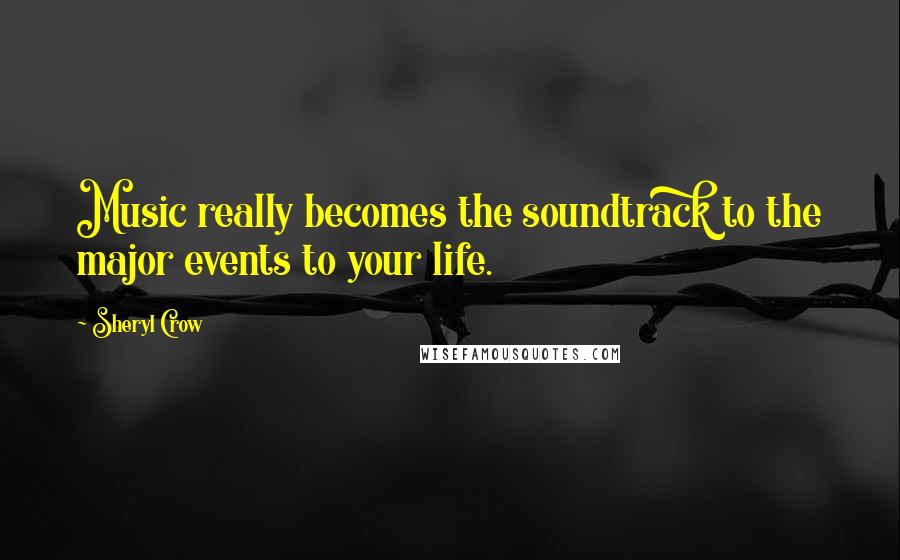 Sheryl Crow Quotes: Music really becomes the soundtrack to the major events to your life.