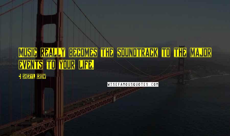 Sheryl Crow Quotes: Music really becomes the soundtrack to the major events to your life.
