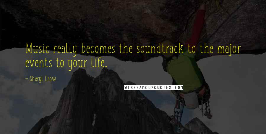 Sheryl Crow Quotes: Music really becomes the soundtrack to the major events to your life.