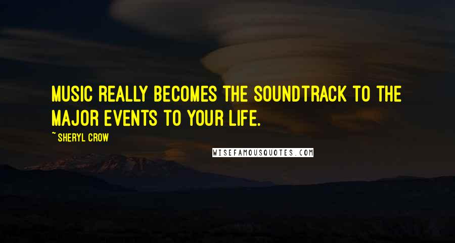 Sheryl Crow Quotes: Music really becomes the soundtrack to the major events to your life.