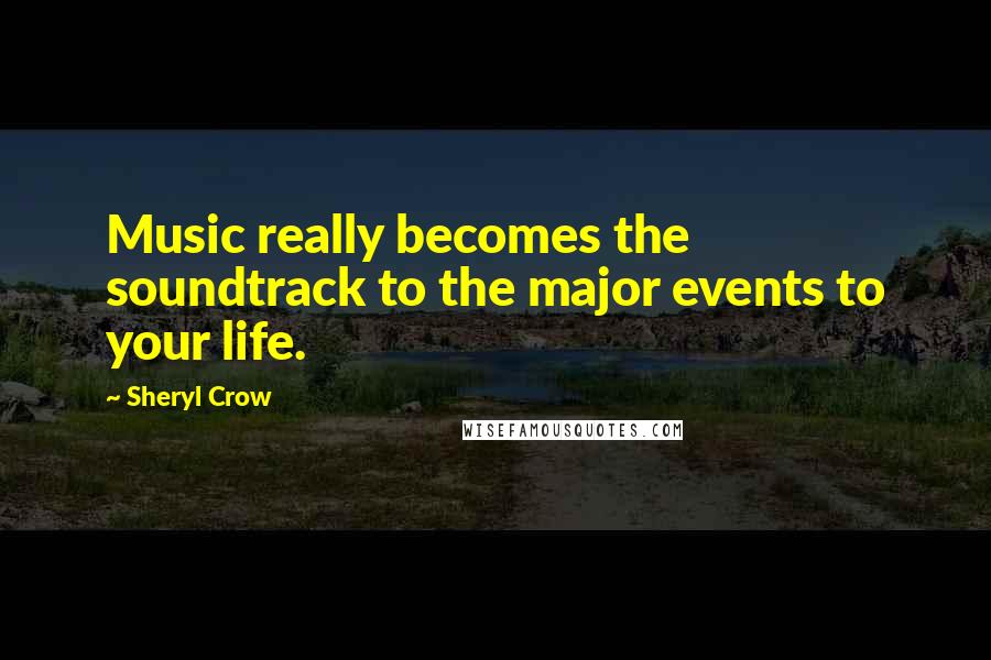 Sheryl Crow Quotes: Music really becomes the soundtrack to the major events to your life.
