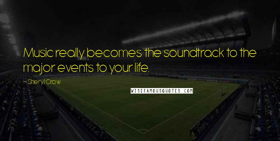 Sheryl Crow Quotes: Music really becomes the soundtrack to the major events to your life.