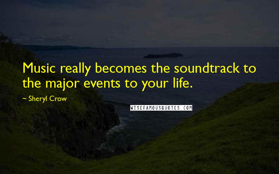 Sheryl Crow Quotes: Music really becomes the soundtrack to the major events to your life.