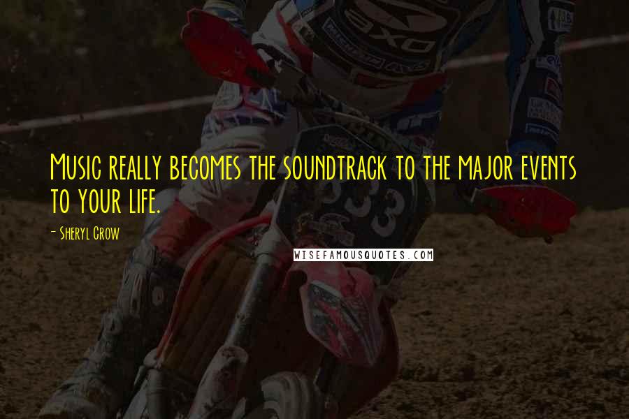 Sheryl Crow Quotes: Music really becomes the soundtrack to the major events to your life.