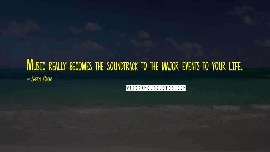 Sheryl Crow Quotes: Music really becomes the soundtrack to the major events to your life.