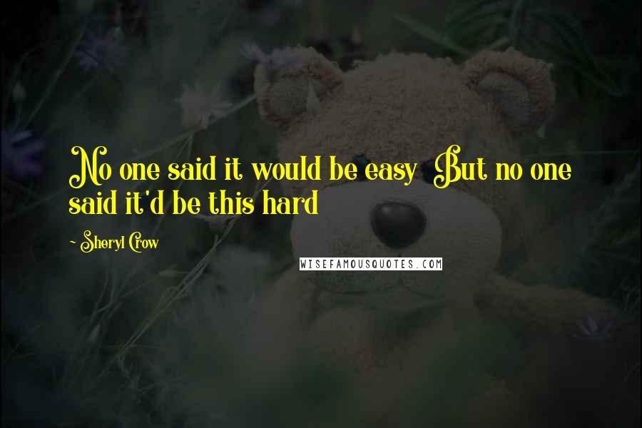 Sheryl Crow Quotes: No one said it would be easy But no one said it'd be this hard