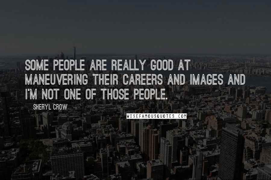 Sheryl Crow Quotes: Some people are really good at maneuvering their careers and images and I'm not one of those people.