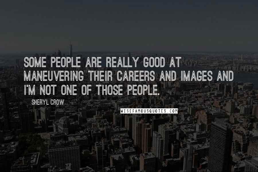 Sheryl Crow Quotes: Some people are really good at maneuvering their careers and images and I'm not one of those people.