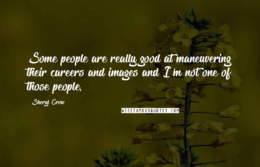 Sheryl Crow Quotes: Some people are really good at maneuvering their careers and images and I'm not one of those people.
