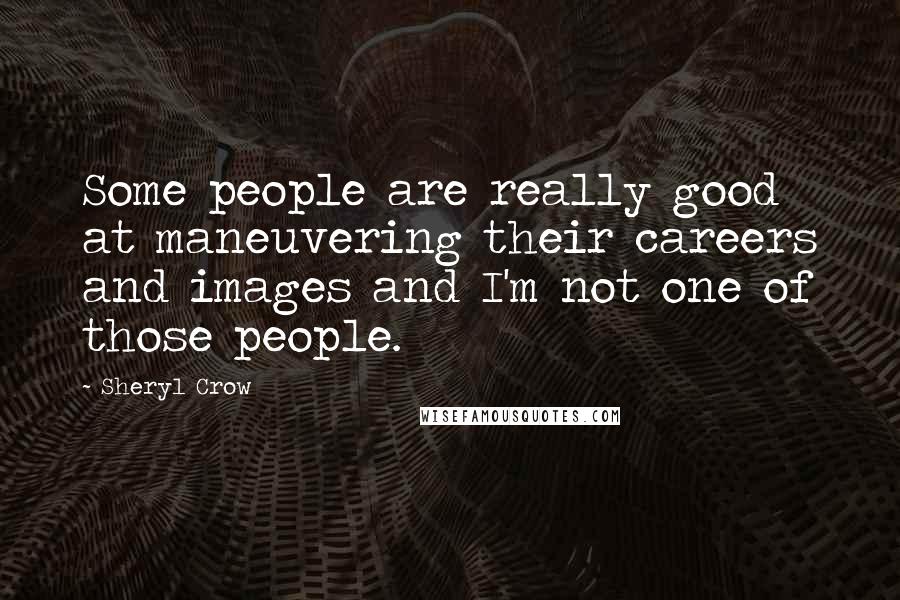 Sheryl Crow Quotes: Some people are really good at maneuvering their careers and images and I'm not one of those people.