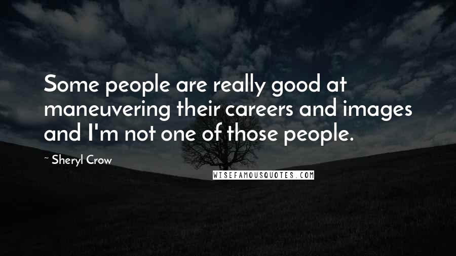 Sheryl Crow Quotes: Some people are really good at maneuvering their careers and images and I'm not one of those people.