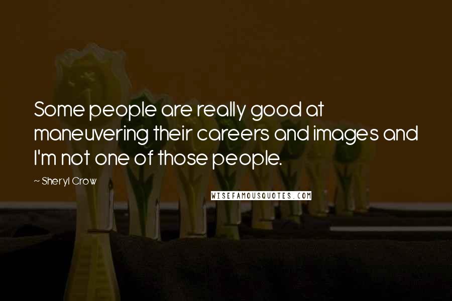 Sheryl Crow Quotes: Some people are really good at maneuvering their careers and images and I'm not one of those people.