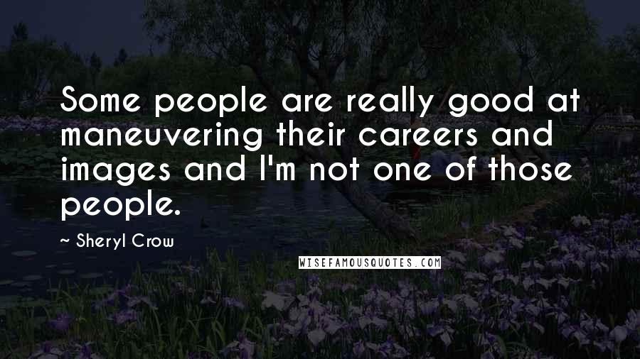 Sheryl Crow Quotes: Some people are really good at maneuvering their careers and images and I'm not one of those people.